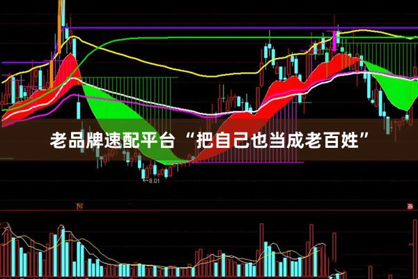 老品牌速配平台 “把自己也当成老百姓”
