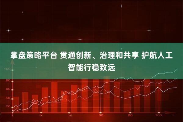 掌盘策略平台 贯通创新、治理和共享 护航人工智能行稳致远