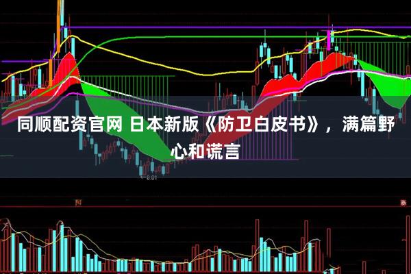 同顺配资官网 日本新版《防卫白皮书》，满篇野心和谎言