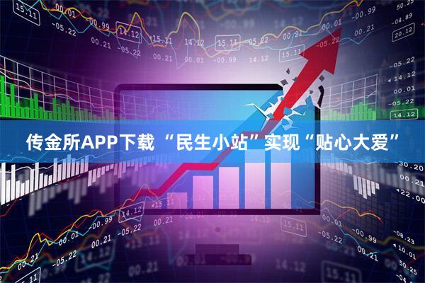 传金所APP下载 “民生小站”实现“贴心大爱”