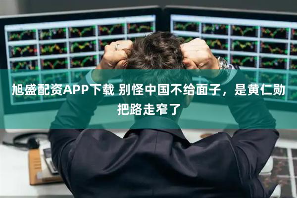 旭盛配资APP下载 别怪中国不给面子，是黄仁勋把路走窄了