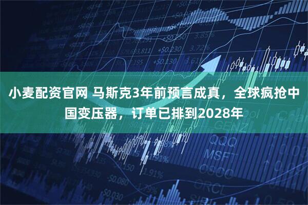 小麦配资官网 马斯克3年前预言成真，全球疯抢中国变压器，订单已排到2028年