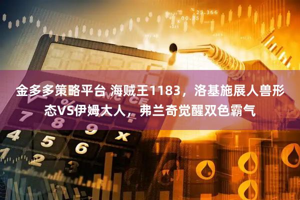 金多多策略平台 海贼王1183，洛基施展人兽形态VS伊姆大人，弗兰奇觉醒双色霸气