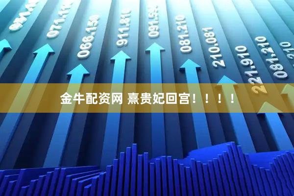 金牛配资网 熹贵妃回宫！！！！
