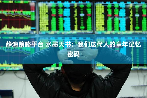 静海策略平台 水墨天书：我们这代人的童年记忆密码