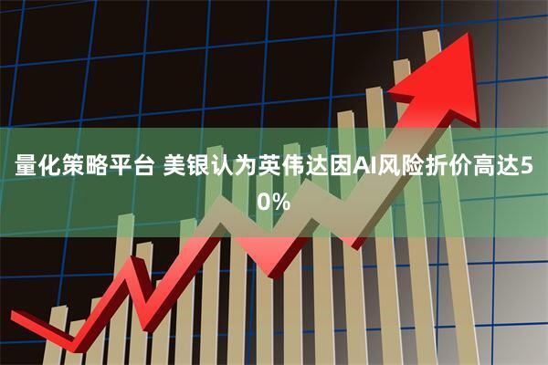 量化策略平台 美银认为英伟达因AI风险折价高达50%