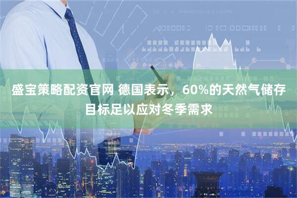 盛宝策略配资官网 德国表示，60%的天然气储存目标足以应对冬季需求